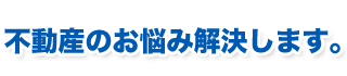 不動産のお悩み解決します。