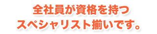 社員全員が資格を持つスペシャリスト