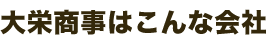 大栄商事はこんな会社	