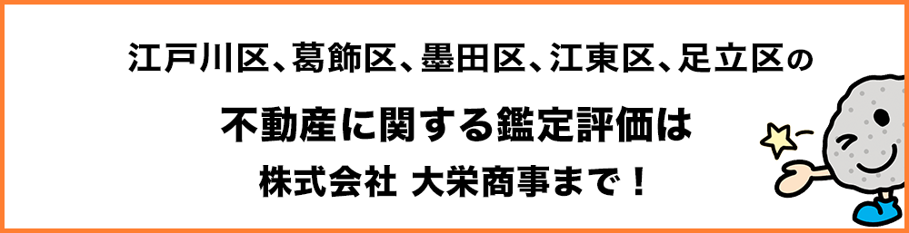江戸川区、葛飾区、墨田区、江東区、足立区の不動産に関する鑑定評価は株式会社　大栄商事まで！
